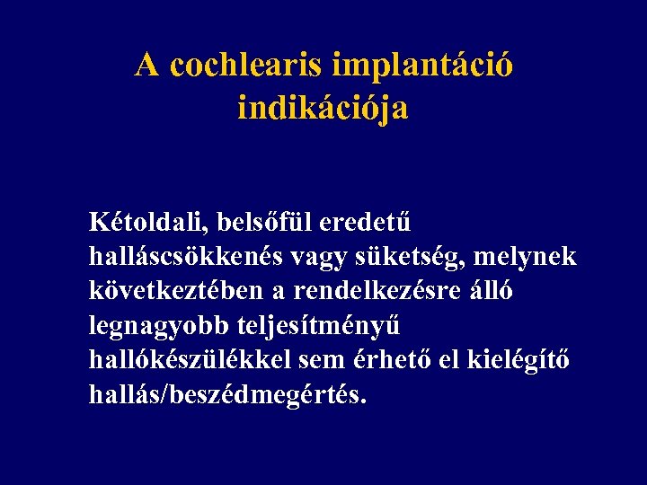 A cochlearis implantáció indikációja Kétoldali, belsőfül eredetű halláscsökkenés vagy süketség, melynek következtében a rendelkezésre