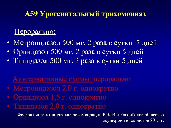 А 59 Урогенитальный трихомониаз Перорально: • Метронидазол 500 мг. 2 раза в сутки 7