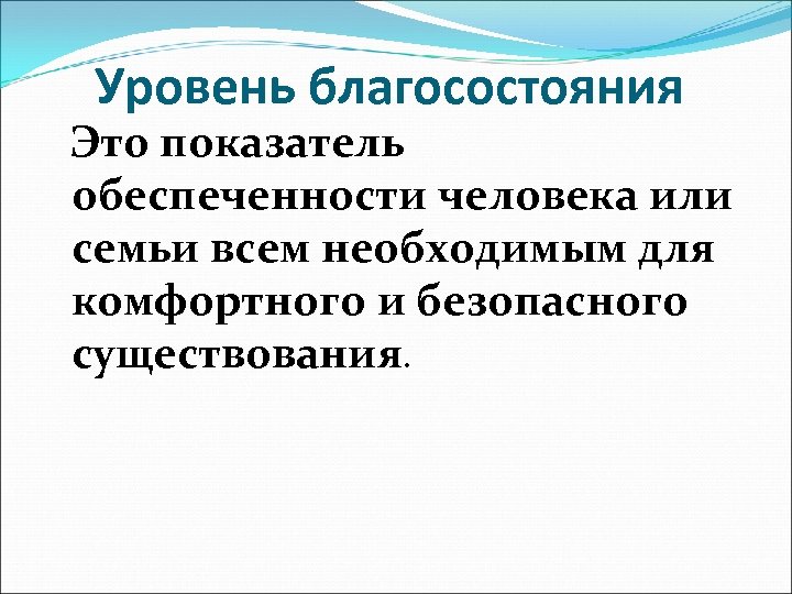 Уровень благосостояния Это показатель обеспеченности человека или семьи всем необходимым для комфортного и безопасного