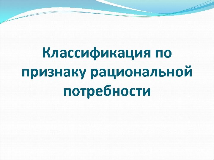 Классификация по признаку рациональной потребности 