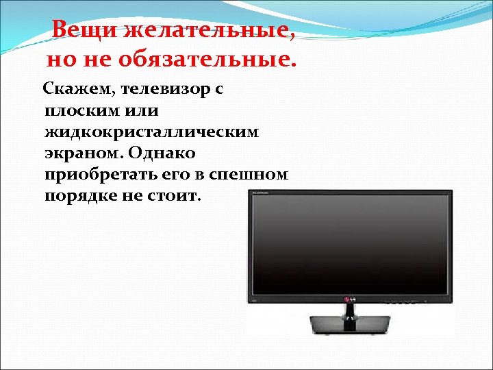  Вещи желательные, но не обязательные. Скажем, телевизор с плоским или жидкокристаллическим экраном. Однако