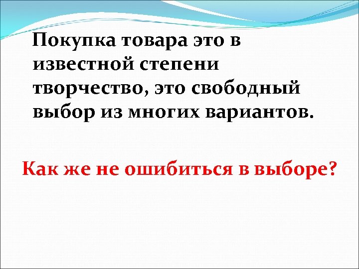  Покупка товара это в известной степени творчество, это свободный выбор из многих вариантов.