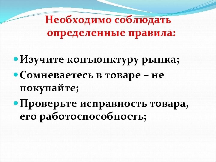 Необходимо соблюдать определенные правила: Изучите конъюнктуру рынка; Сомневаетесь в товаре – не покупайте; Проверьте