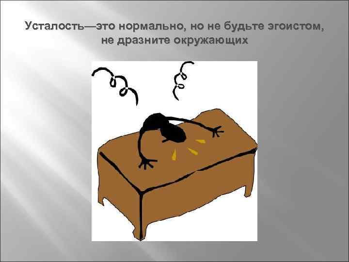 Усталость—это нормально, но не будьте эгоистом, не дразните окружающих 