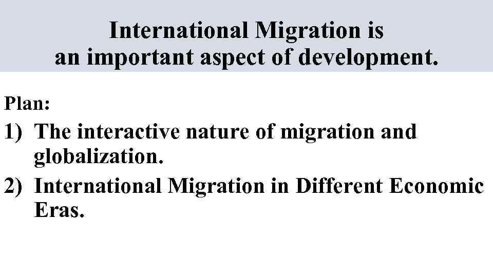 International Migration is an important aspect of development. Plan: 1) The interactive nature of