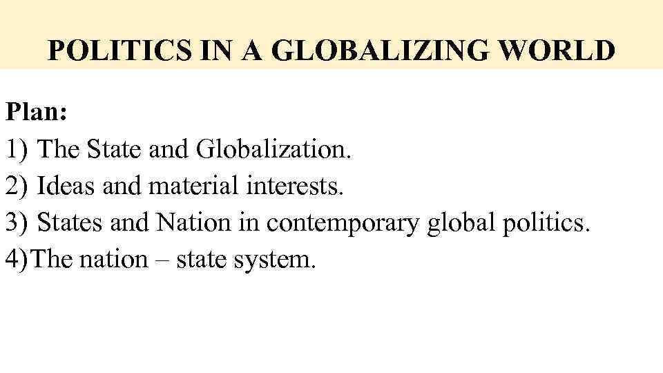 POLITICS IN A GLOBALIZING WORLD Plan: 1) The State and Globalization. 2) Ideas and