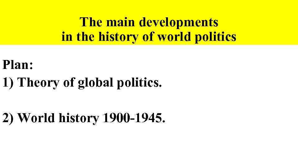 The main developments in the history of world politics Plan: 1) Theory of global