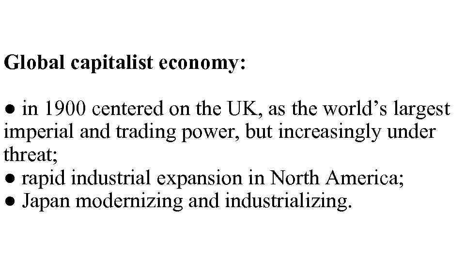 Global capitalist economy: ● in 1900 centered on the UK, as the world’s largest