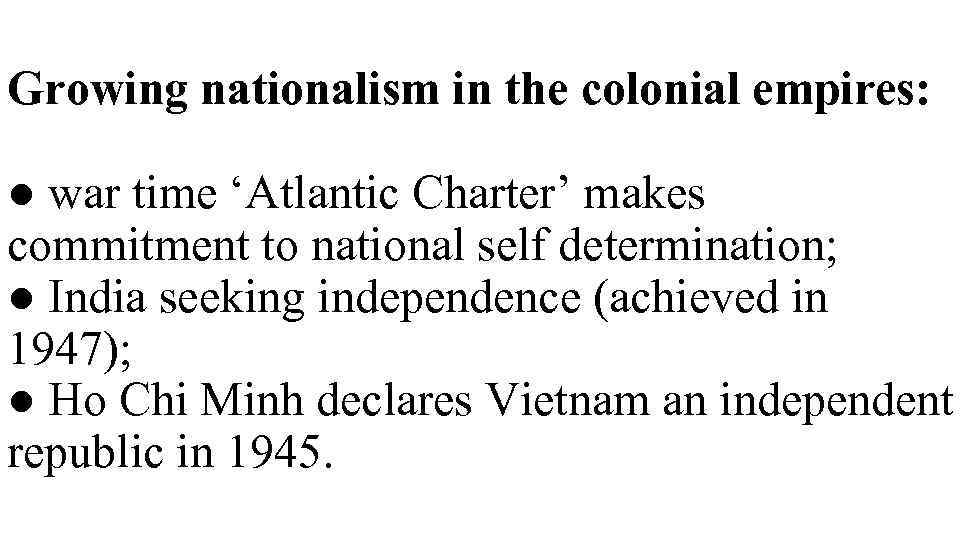 Growing nationalism in the colonial empires: ● war time ‘Atlantic Charter’ makes commitment to