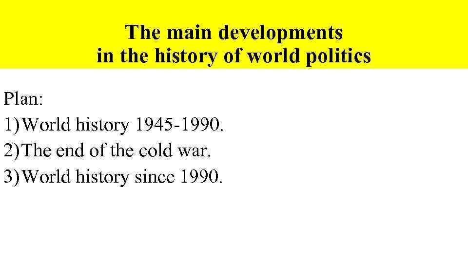 The main developments in the history of world politics Plan: 1) World history 1945