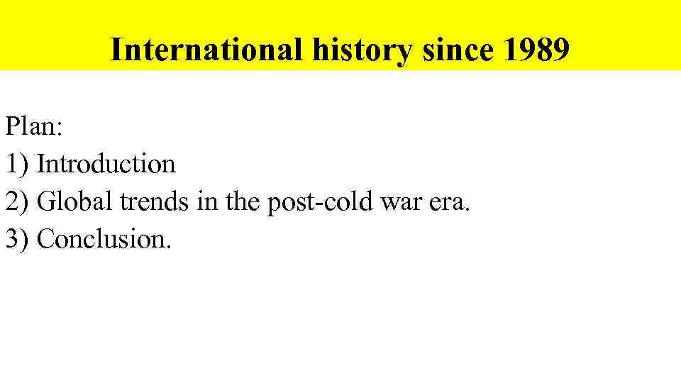 International history since 1989 Plan: 1) Introduction 2) Global trends in the post-cold war