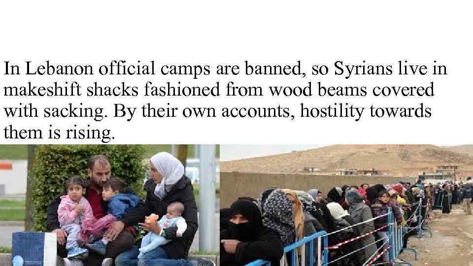 In Lebanon official camps are banned, so Syrians live in makeshift shacks fashioned from