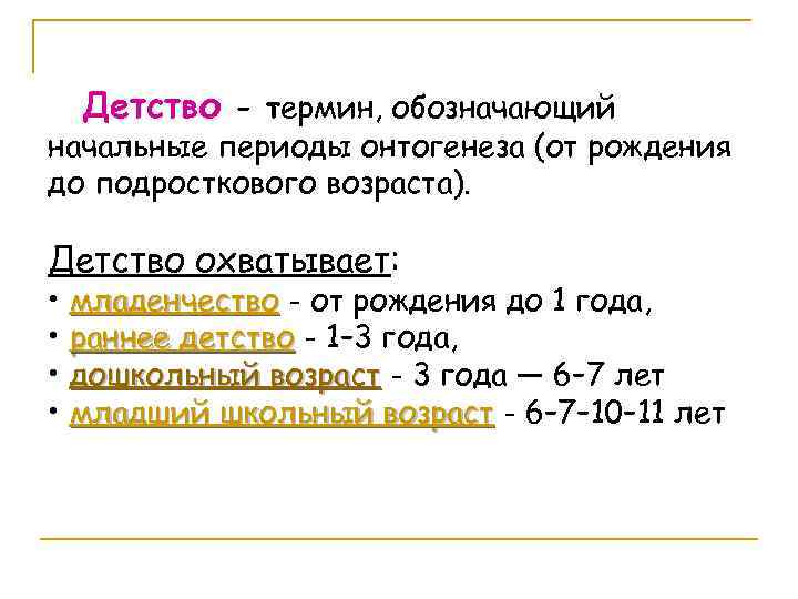 Детство - термин, обозначающий начальные периоды онтогенеза (от рождения до подросткового возраста). Детство охватывает: