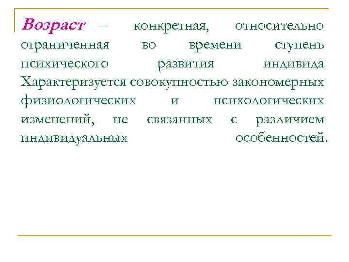 Возраст – конкретная, относительно ограниченная во времени ступень психического развития индивида Характеризуется совокупностью закономерных