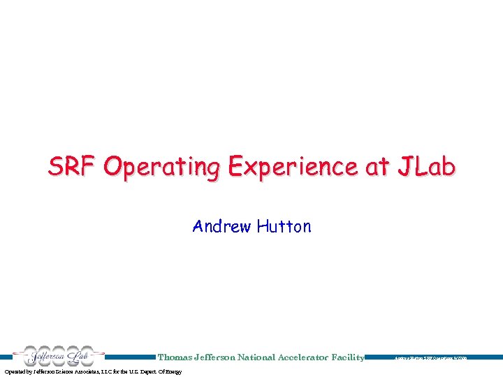 SRF Operating Experience at JLab Andrew Hutton Thomas Jefferson National Accelerator Facility Operated by