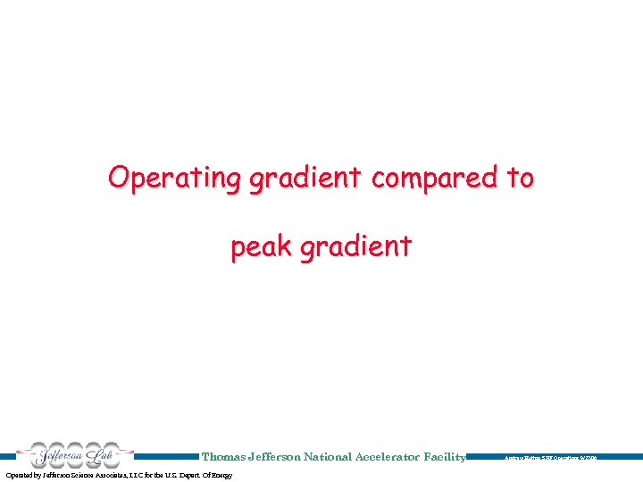 Operating gradient compared to peak gradient Thomas Jefferson National Accelerator Facility Operated by Jefferson