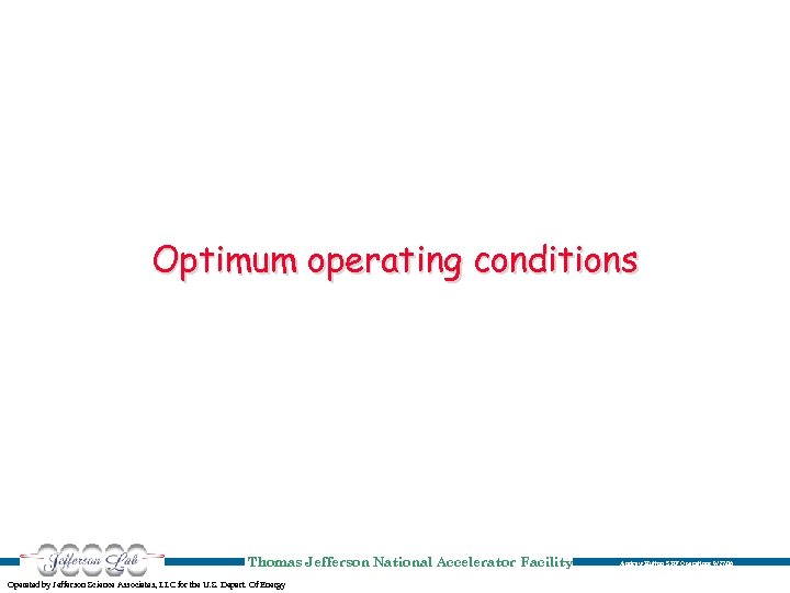 Optimum operating conditions Thomas Jefferson National Accelerator Facility Operated by Jefferson Science Associates, LLC