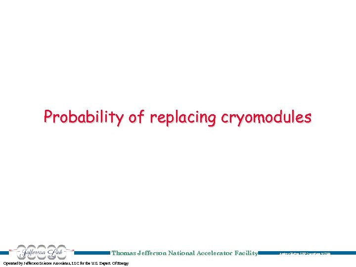 Probability of replacing cryomodules Thomas Jefferson National Accelerator Facility Operated by Jefferson Science Associates,