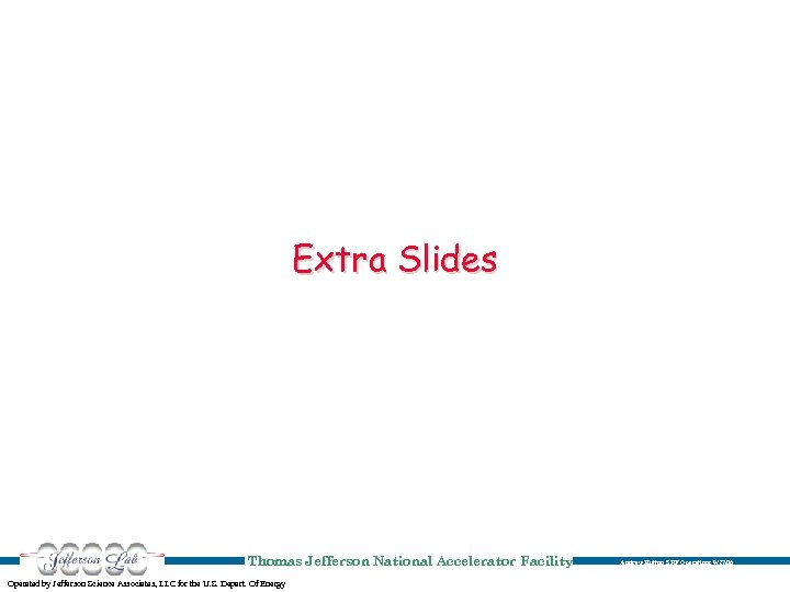 Extra Slides Thomas Jefferson National Accelerator Facility Operated by Jefferson Science Associates, LLC for