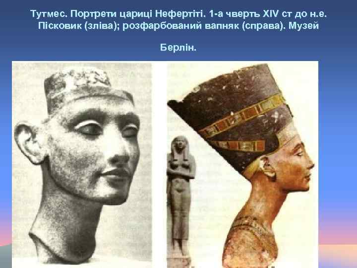 Тутмес. Портрети цариці Нефертіті. 1 -а чверть XIV ст до н. е. Пісковик (зліва);