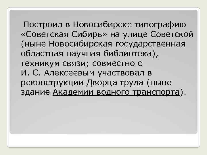  Построил в Новосибирске типографию «Советская Сибирь» на улице Советской (ныне Новосибирская государственная областная