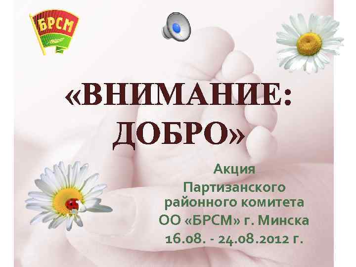  «ВНИМАНИЕ: ДОБРО» Акция Партизанского районного комитета ОО «БРСМ» г. Минска 16. 08. -