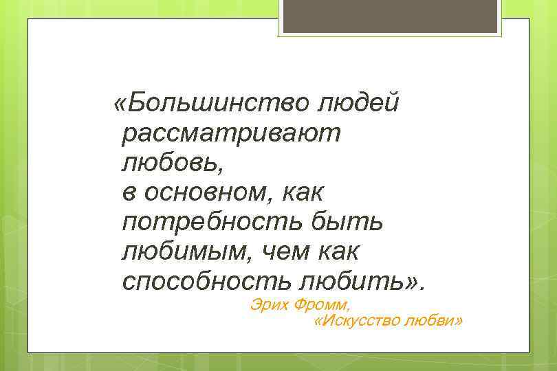  «Большинство людей рассматривают любовь, в основном, как потребность быть любимым, чем как способность