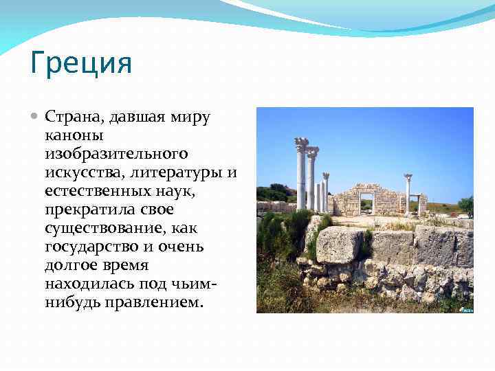 Греция Страна, давшая миру каноны изобразительного искусства, литературы и естественных наук, прекратила свое существование,