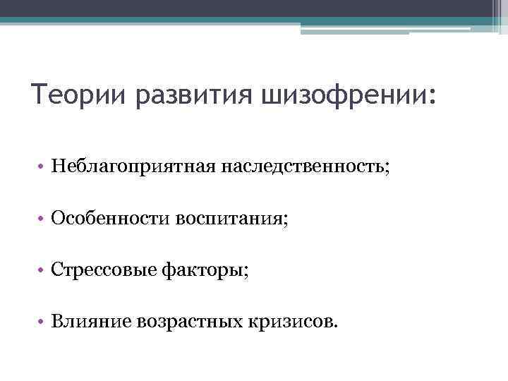 Теории развития шизофрении: • Неблагоприятная наследственность; • Особенности воспитания; • Стрессовые факторы; • Влияние