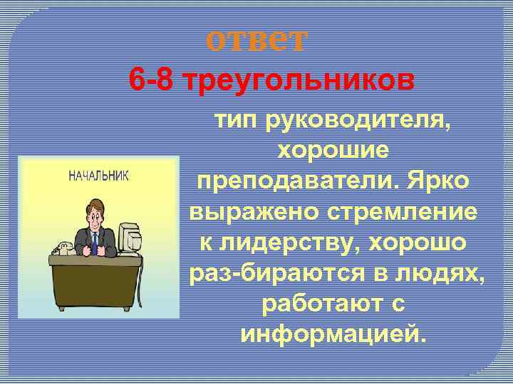 ответ 6 8 треугольников тип руководителя, хорошие преподаватели. Ярко выражено стремление к лидерству, хорошо