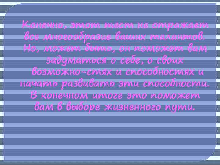 Конечно, этот тест не отражает все многообразие ваших талантов. Но, может быть, он поможет