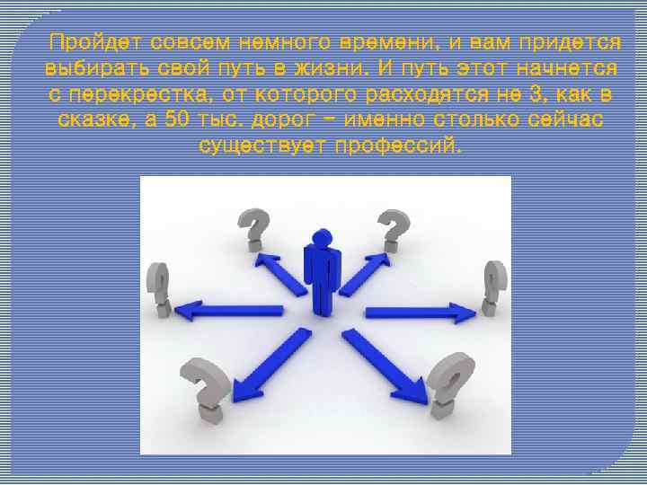  Пройдет совсем немного времени, и вам придется выбирать свой путь в жизни. И