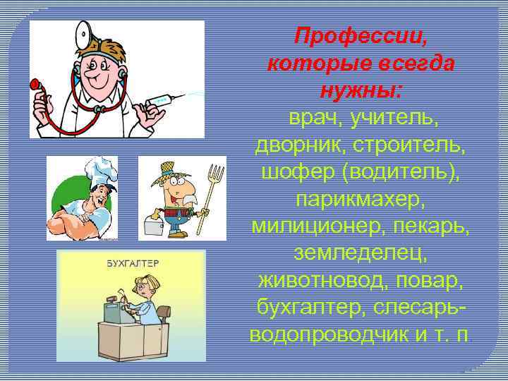 Профессии, которые всегда нужны: врач, учитель, дворник, строитель, шофер (водитель), парикмахер, милиционер, пекарь, земледелец,