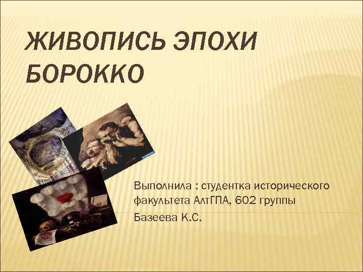 ЖИВОПИСЬ ЭПОХИ БОРОККО Выполнила : студентка исторического факультета Алт. ГПА, 602 группы Базеева К.