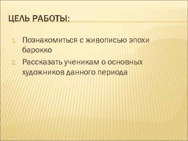 ЦЕЛЬ РАБОТЫ: 1. 2. Познакомиться с живописью эпохи барокко Рассказать ученикам о основных художников