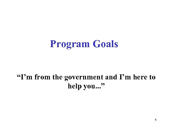 Program Goals “I’m from the government and I’m here to help you. . .