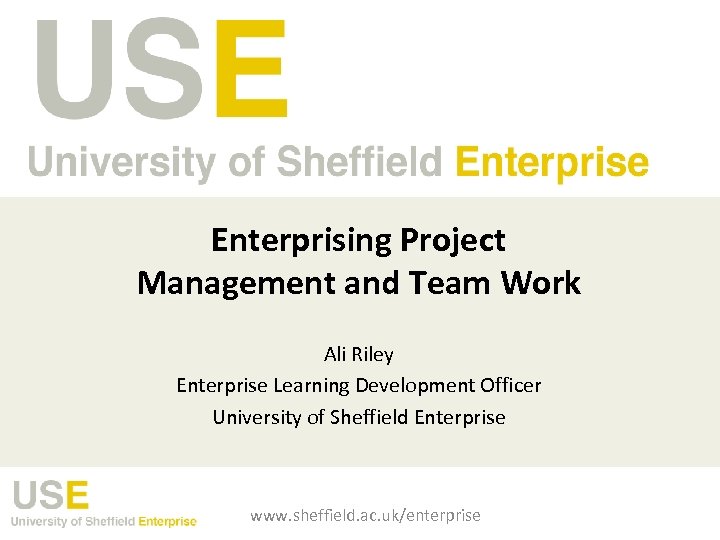 Enterprising Project Management and Team Work Ali Riley Enterprise Learning Development Officer University of