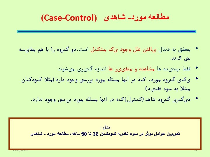  ﻣﻄﺎﻟﻌﻪ ﻣﻮﺭﺩ- ﺷﺎﻫﺪی ) (Case-Control • • ﻣﺤﻘﻖ ﺑﻪ ﺩﻧﺒﺎﻝ یﺎﻓﺘﻦ ﻋﻠﻞ ﻭﺟﻮﺩ