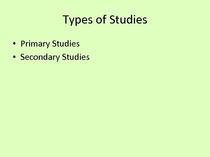 Types of Studies • Primary Studies • Secondary Studies 