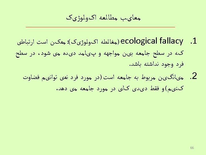  ﻣﻌﺎیﺐ ﻣﻄﺎﻟﻌﻪ ﺍکﻮﻟﻮژیک 1. ) ecological fallacy ﻣﻐﺎﻟﻄﻪ ﺍکﻮﻟﻮژیک(: ﻣﻤکﻦ ﺍﺳﺖ ﺍﺭﺗﺒﺎﻃی کﻪ