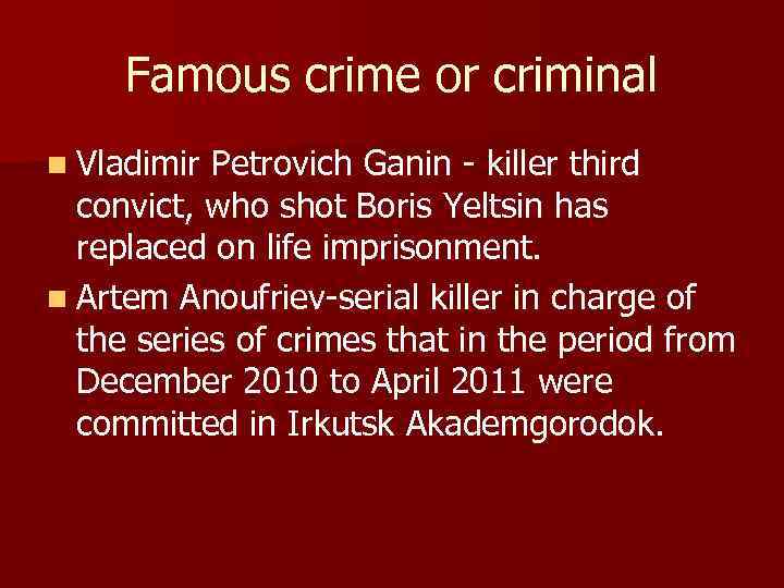 Famous crime or criminal n Vladimir Petrovich Ganin - killer third convict, who shot