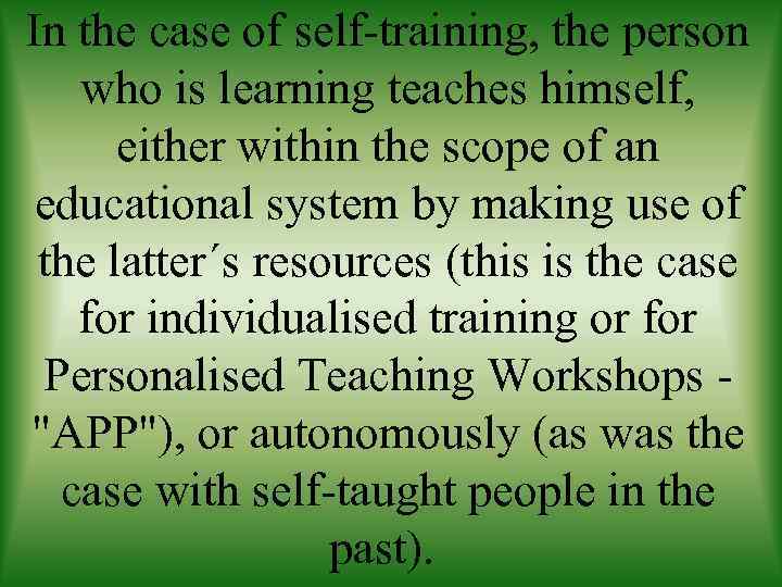 In the case of self-training, the person who is learning teaches himself, either within