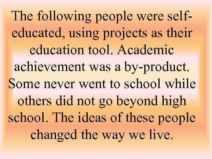 The following people were selfeducated, using projects as their education tool. Academic achievement was