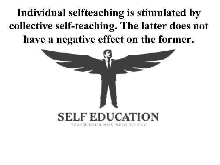 Individual selfteaching is stimulated by collective self-teaching. The latter does not have a negative