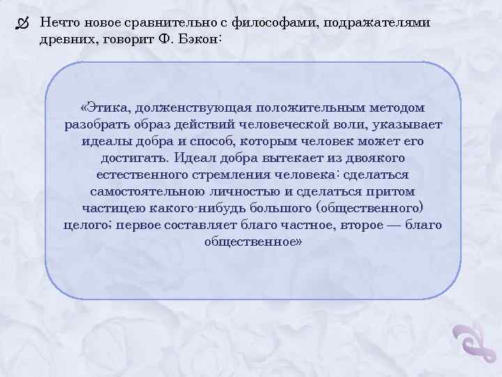  Нечто новое сравнительно с философами, подражателями древних, говорит Ф. Бэкон: «Этика, долженствующая положительным