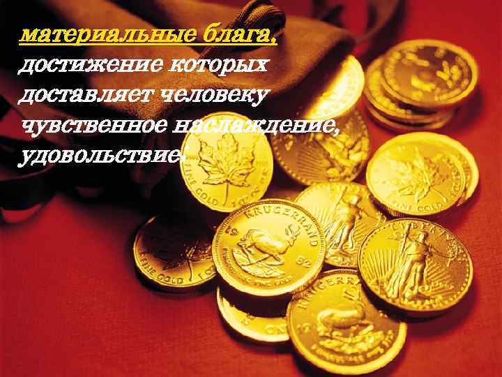 материальные КАТЕГОРИИ: блага, достижение которых доставляет человеку чувственное наслаждение, удовольствие; 