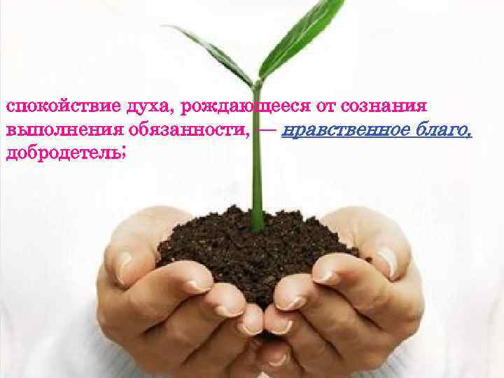 КАТЕГОРИИ: спокойствие духа, рождающееся от сознания выполнения обязанности, — нравственное благо, добродетель; 