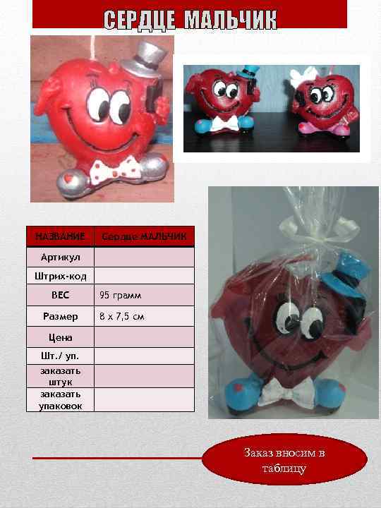 СЕРДЦЕ МАЛЬЧИК НАЗВАНИЕ Сердце МАЛЬЧИК Артикул Штрих-код ВЕС 95 грамм Размер 8 х 7,