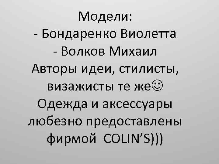 Модели: - Бондаренко Виолетта - Волков Михаил Авторы идеи, стилисты, визажисты те же Одежда