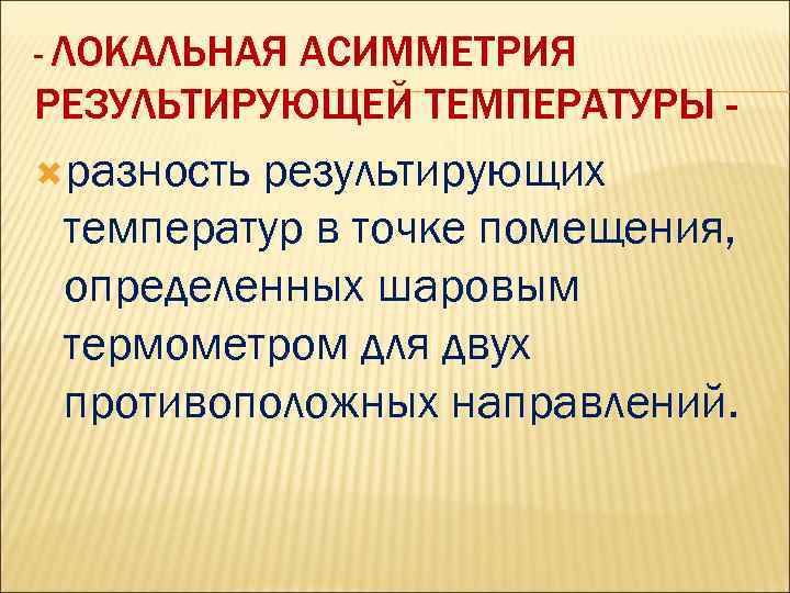 - ЛОКАЛЬНАЯ АСИММЕТРИЯ РЕЗУЛЬТИРУЮЩЕЙ ТЕМПЕРАТУРЫ разность результирующих температур в точке помещения, определенных шаровым термометром